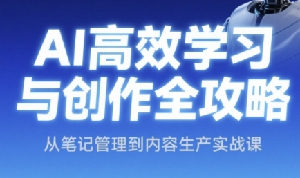 AI高效学习与创作全攻略，从笔记管理到内容生产实战课 - 搞薯条网-搞薯条网