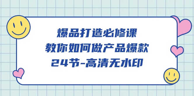 (9739期)爆品 打造必修课，教你如何-做产品爆款(24节-高清无水印) - 搞薯条网-搞薯条网