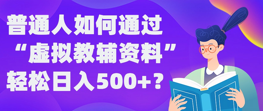 普通人如何通过“虚拟教辅”资料轻松日入500+?揭秘稳定玩法 - 搞薯条网-搞薯条网