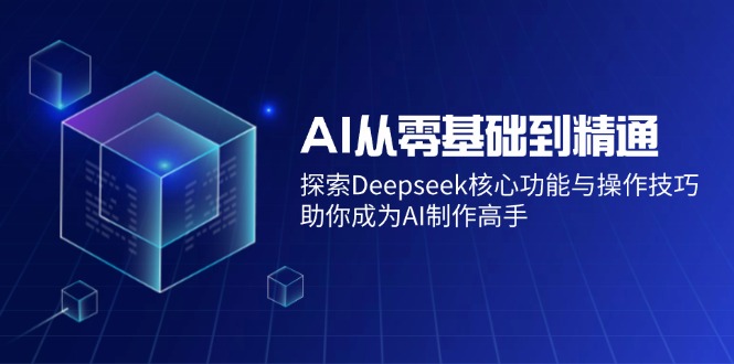 AI从零基础到精通：探索Deepseek核心功能与操作技巧，助你成为AI制作高手 - 搞薯条网-搞薯条网