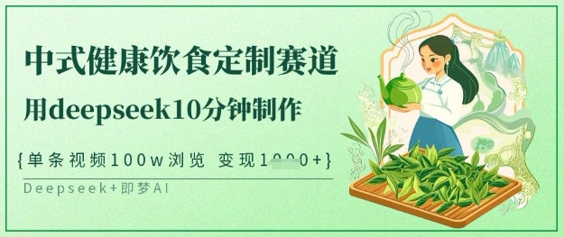 爆火中式健康饮食定制赛道，用deepseek10分钟制作，单条视频100w浏览，单日变现多张 - 搞薯条网-搞薯条网