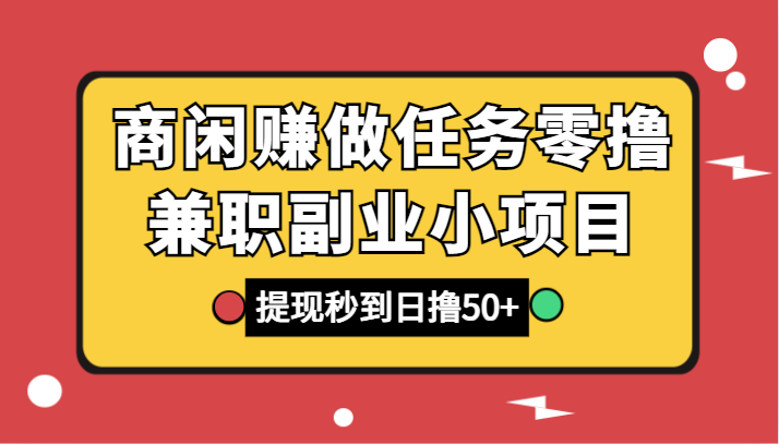 商闲赚做任务零撸兼职副业小项目，提现秒到，日撸50+ - 搞薯条网-搞薯条网