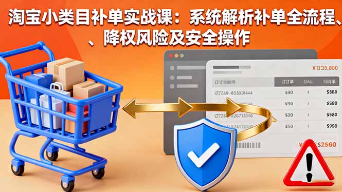 淘宝小类目补单实战课：系统解析补单全流程、降权风险及安全操作 - 搞薯条网-搞薯条网