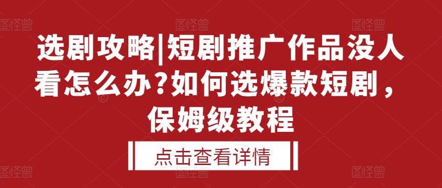 选剧攻略|短剧推广作品没人看怎么办?如何选爆款短剧，保姆级教程 - 搞薯条网-搞薯条网