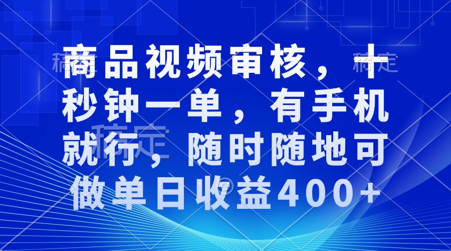 商品视频审核，十秒钟一单，有手机就行，随时随地可做单日收益400+ - 搞薯条网-搞薯条网