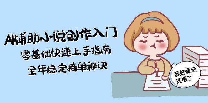 AI辅助小说创作入门，零基础快速上手指南，全年稳定接单秘诀 - 搞薯条网-搞薯条网
