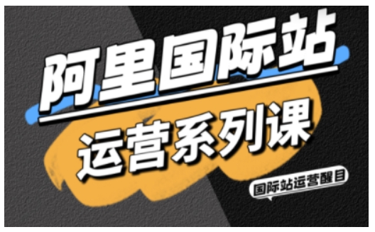 阿里国际站运营系列课，涵盖精准引流、直通车与全站推实战SOP，搭配AI效率工具包与高阶增长玩法 - 搞薯条网-搞薯条网