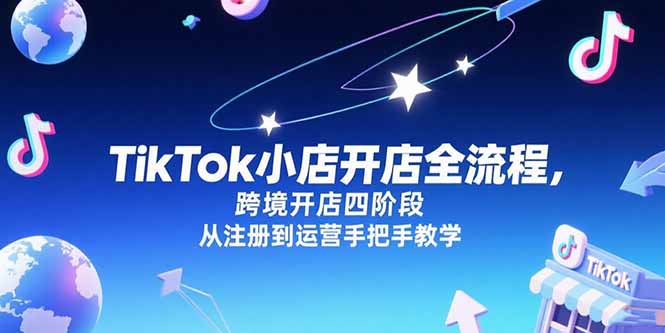 TikTok小店开店全流程，跨境开店四阶段，从注册到运营手把手教学 - 搞薯条网-搞薯条网