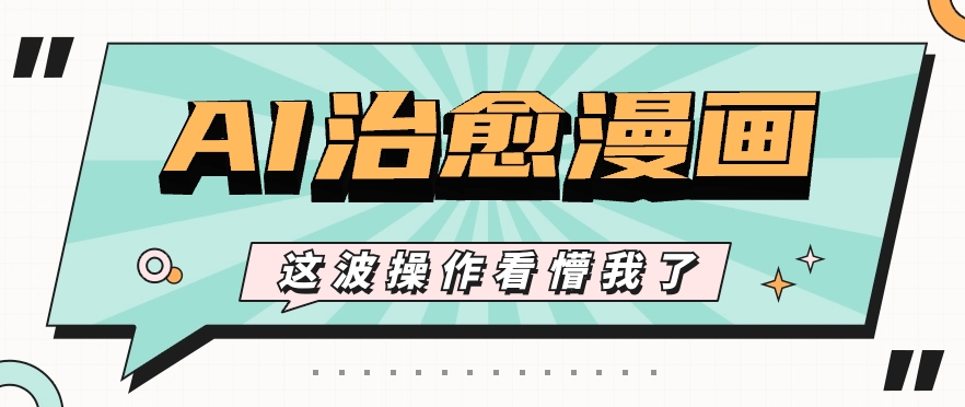 AI国风治愈漫画文案玩法，条条都是爆款，1个作品收益500+【视频+软件】 - 搞薯条网-搞薯条网