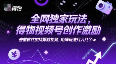 全网独家玩法，得物视频号创作激励 去重软件加持爆款视频，矩阵玩法月入几个w【揭秘】 - 搞薯条网-搞薯条网
