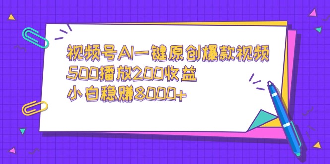 视频号AI一键原创爆款视频，500播放200收益，小白稳赚8000+ - 搞薯条网-搞薯条网