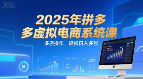 2025年拼多多虚拟电商系统课，多店操作，轻松日入多张 - 搞薯条网-搞薯条网