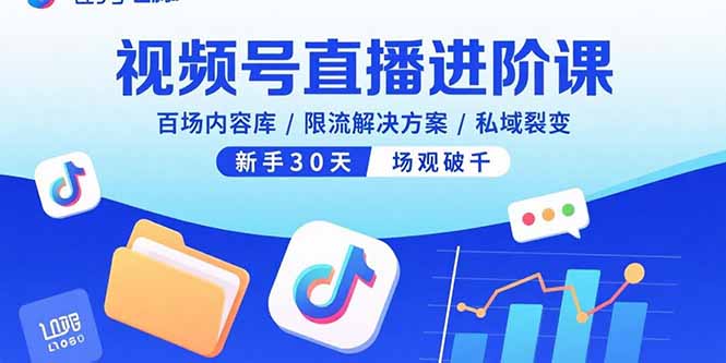 视频号直播进阶课，百场内容库/限流解决方案/私域裂变，新手30天场观破千 - 搞薯条网-搞薯条网