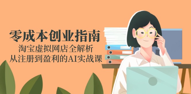 零成本创业指南：淘宝虚拟网店全解析，从注册到盈利的AI实战课 - 搞薯条网-搞薯条网