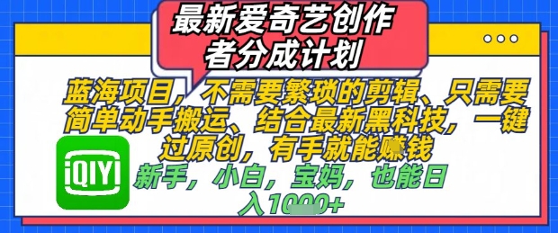 最新爱奇艺创作者分成计划，不需要繁琐的剪辑，只需要简单动手搬运，一键过原创，有手就能做 - 搞薯条网-搞薯条网