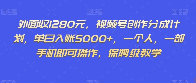 外面收1280元，视频号创作分成计划，单日入账5000+，一个人，一部手机即可操作，保姆级教学【揭秘】 - 搞薯条网-搞薯条网