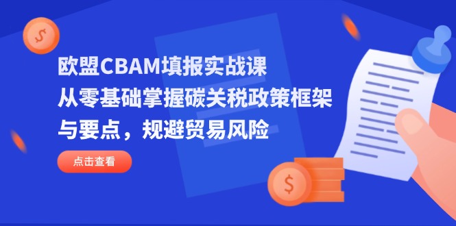 欧盟CBAM填报实战课，从零基础掌握碳关税政策框架与要点，规避贸易风险 - 搞薯条网-搞薯条网