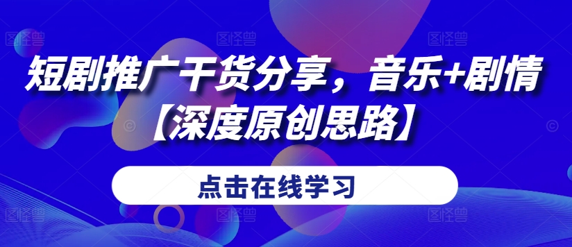 短剧推广干货分享，音乐+剧情【深度原创思路】 - 搞薯条网-搞薯条网