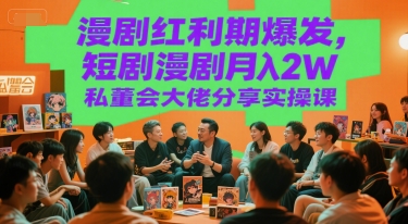 漫剧红利期爆发，短剧漫剧月入2W私董会大佬分享实操课 - 搞薯条网-搞薯条网
