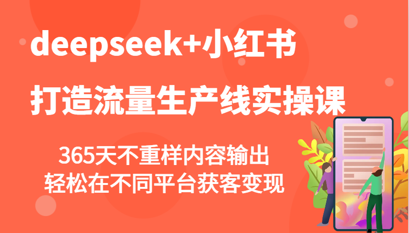 deepseek+小红书打造流量生产线实操课，365天不重样内容输出，轻松在不同平台获客变现 - 搞薯条网-搞薯条网