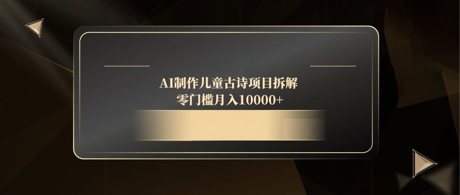 AI制作儿童古诗项目拆解，零门槛月入10000+ - 搞薯条网-搞薯条网