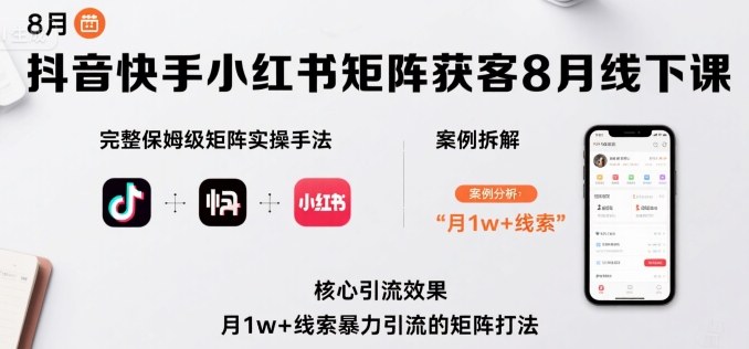 抖音快手小红书矩阵获客8月线下课，完整保姆级矩阵实操手法与案例拆解，月1w+线索暴力引流的矩阵打法 - 搞薯条网-搞薯条网