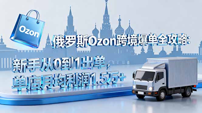 俄罗斯Ozon跨境爆单全攻略：新手从0到1出单，单店月均利润1.5万+ - 搞薯条网-搞薯条网