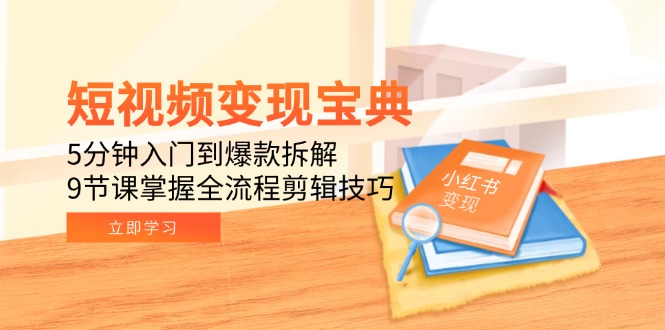 短视频变现宝典：5分钟入门到爆款拆解，9节课掌握全流程剪辑技巧 - 搞薯条网-搞薯条网