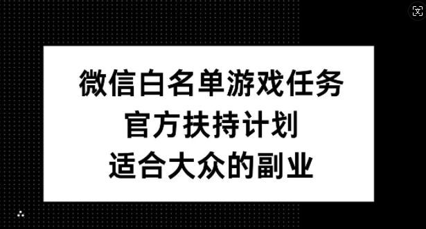 微信白名单游戏任务，官方扶持计划，适合大众的副业【揭秘】 - 搞薯条网-搞薯条网