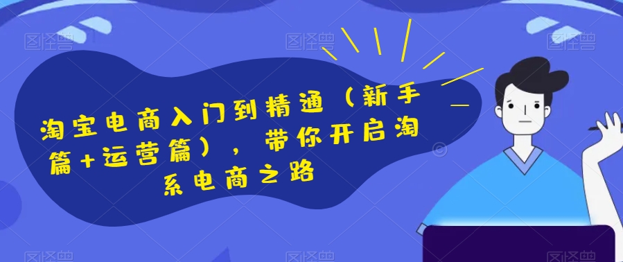淘宝电商入门到精通（新手篇+运营篇），带你开启淘系电商之路 - 搞薯条网-搞薯条网