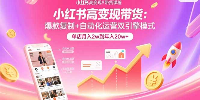 小红书高变现带货：爆款复制+自动化运营双引擎模式 单店月入2w到年入20w+ - 搞薯条网-搞薯条网