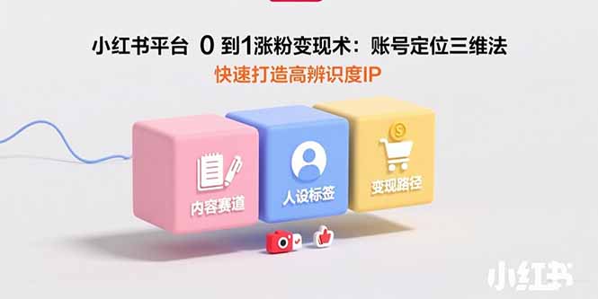 小红书平台0到1涨粉变现术：账号定位三维法，快速打造高辨识度IP - 搞薯条网-搞薯条网