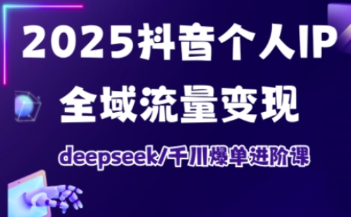 2025抖音个人IP全域流量变现进阶课，deepseek千川爆单进阶课 - 搞薯条网-搞薯条网