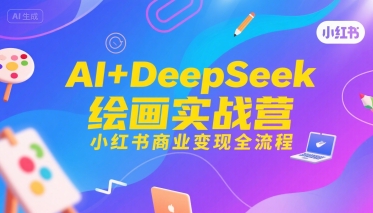 AI+DeepSeek绘画实战营，小红书商业变现全流程 - 搞薯条网-搞薯条网