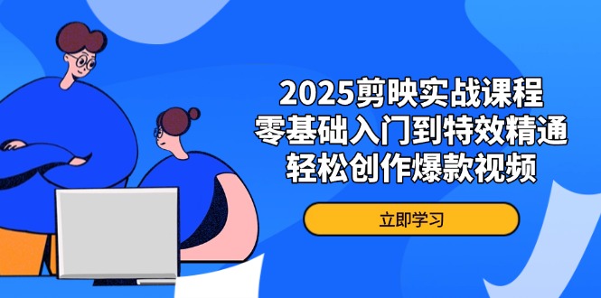 2025剪映实战课程，零基础入门到特效精通，轻松创作爆款视频 - 搞薯条网-搞薯条网