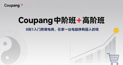Coupang中阶班+高阶班，0到1入门跨境电商，在家一台电脑挣韩国人的钱 - 搞薯条网-搞薯条网