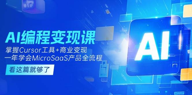 AI编程变现课：掌握Cursor工具+商业变现，一年学会MicroSaaS产品全流程 - 搞薯条网-搞薯条网