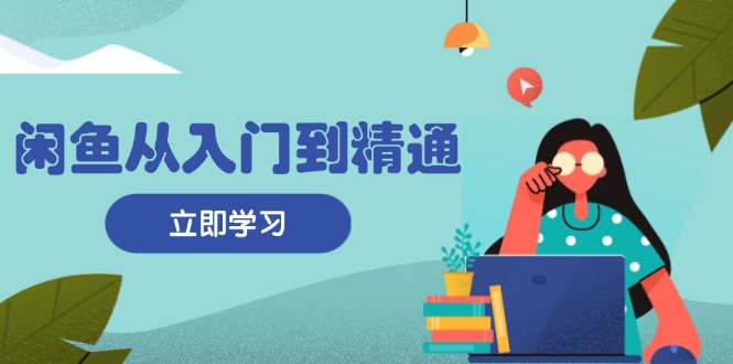 闲鱼从入门到精通：掌握商品发布全流程，每日流量获取技巧，快速高效变现 - 搞薯条网-搞薯条网