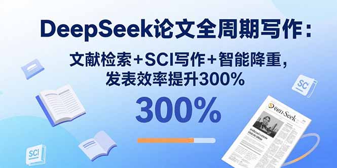 DeepSeek论文全周期写作：文献检索+SCI写作+智能降重，发表效率提升300% - 搞薯条网-搞薯条网