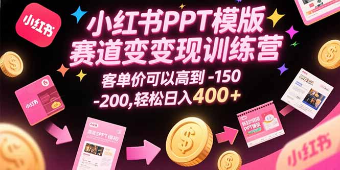 小红书PPT模版赛道变现训练营，客单价可以高到150-200，轻松日入400+ - 搞薯条网-搞薯条网