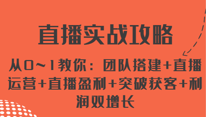 直播实战攻略 从0~1教你：团队搭建+直播运营+直播盈利+突破获客+利润双增长 - 搞薯条网-搞薯条网