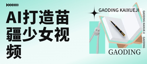 用AI打造苗疆少女视频，单日变现多张，高质量作品引爆流量 - 搞薯条网-搞薯条网
