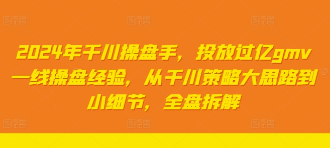 2024年千川操盘手，投放过亿gmv一线操盘经验，从千川策略大思路到小细节，全盘拆解 - 搞薯条网-搞薯条网