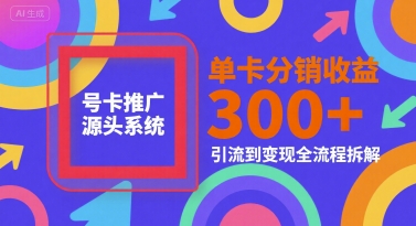 号卡推广源头系统，单卡分销收益3张+，引流到变现全流程拆解【揭秘】 - 搞薯条网-搞薯条网