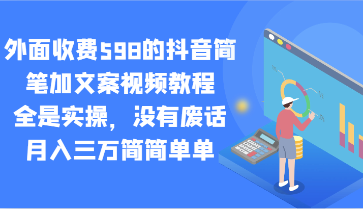 外面收费598的抖音简笔加文案视频教程，全是实操，没有废话，月入三万简简单单-森森项目库