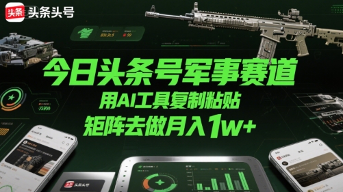今日头条号军事赛道，用AI工具复制粘贴，矩阵去做月入1w+ - 搞薯条网-搞薯条网