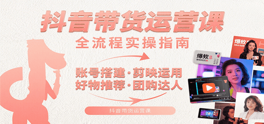 抖音带货运营课：含账号搭建、剪映运用、好物推荐、团购达人等内容，教你玩转抖音 - 搞薯条网-搞薯条网