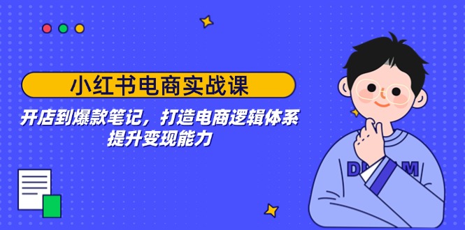 小红书电商实战课：开店到爆款笔记，打造电商逻辑体系，提升变现能力 - 搞薯条网-搞薯条网