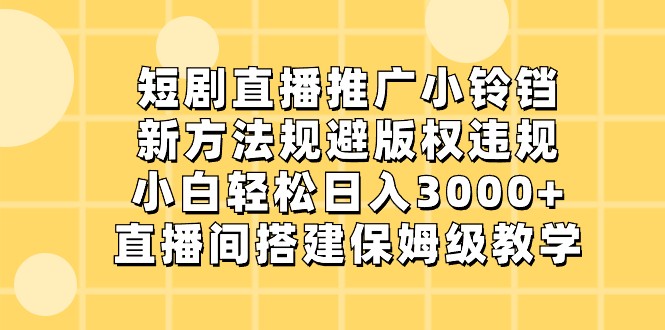 短剧直播推广小铃铛，小白轻松日入3000+，新方法规避版权违规，直播间搭建保姆级教学 - 搞薯条网-搞薯条网