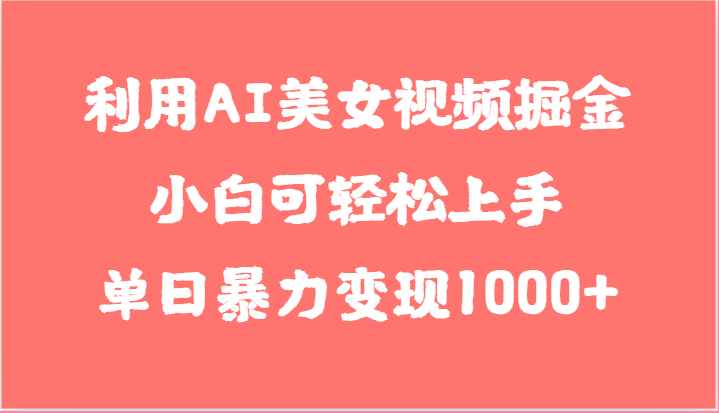 利用AI美女视频掘金，小白可轻松上手，单日暴力变现1000+，想象不到的简单 - 搞薯条网-搞薯条网